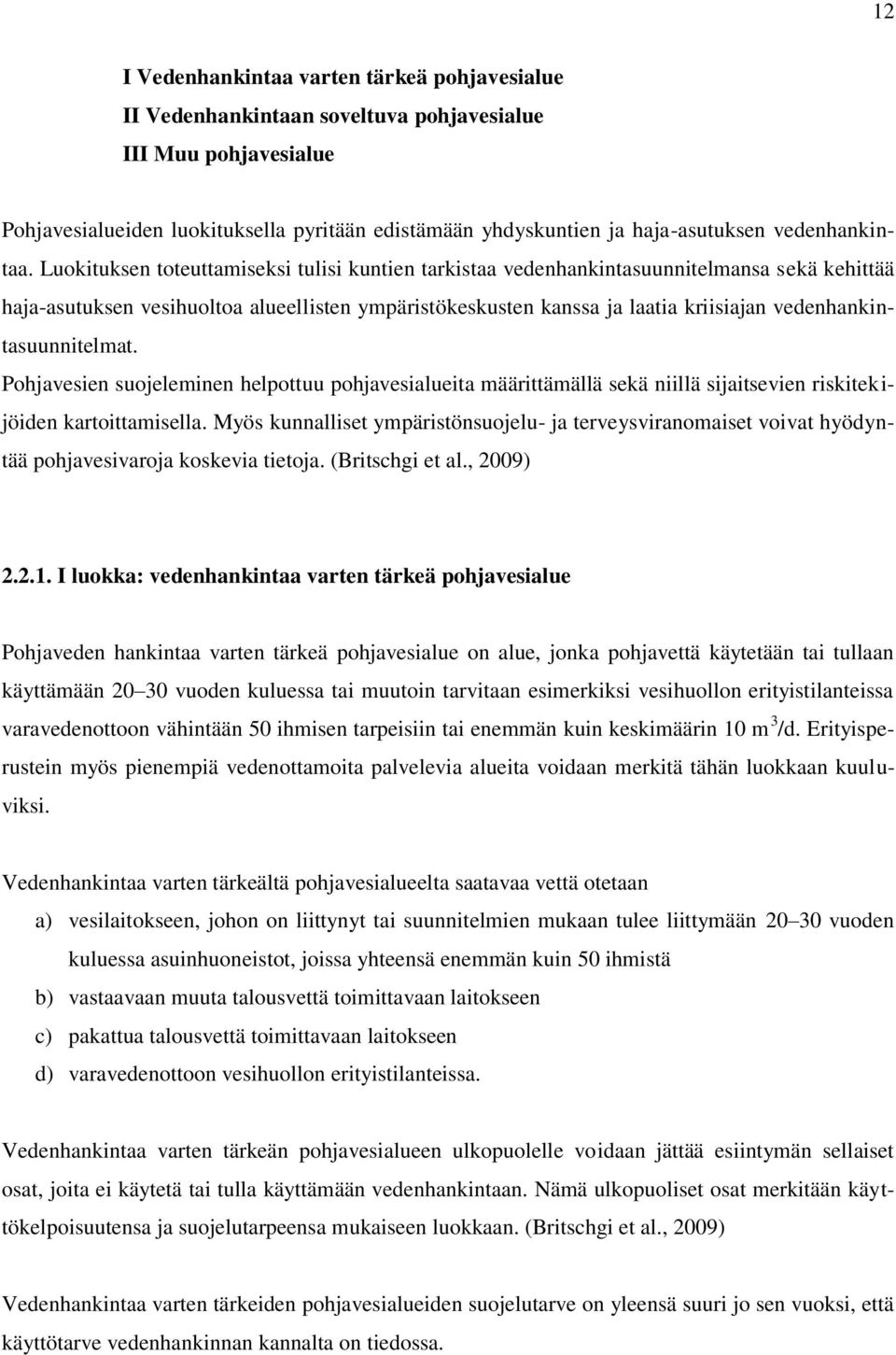 Luokituksen toteuttamiseksi tulisi kuntien tarkistaa vedenhankintasuunnitelmansa sekä kehittää haja-asutuksen vesihuoltoa alueellisten ympäristökeskusten kanssa ja laatia kriisiajan