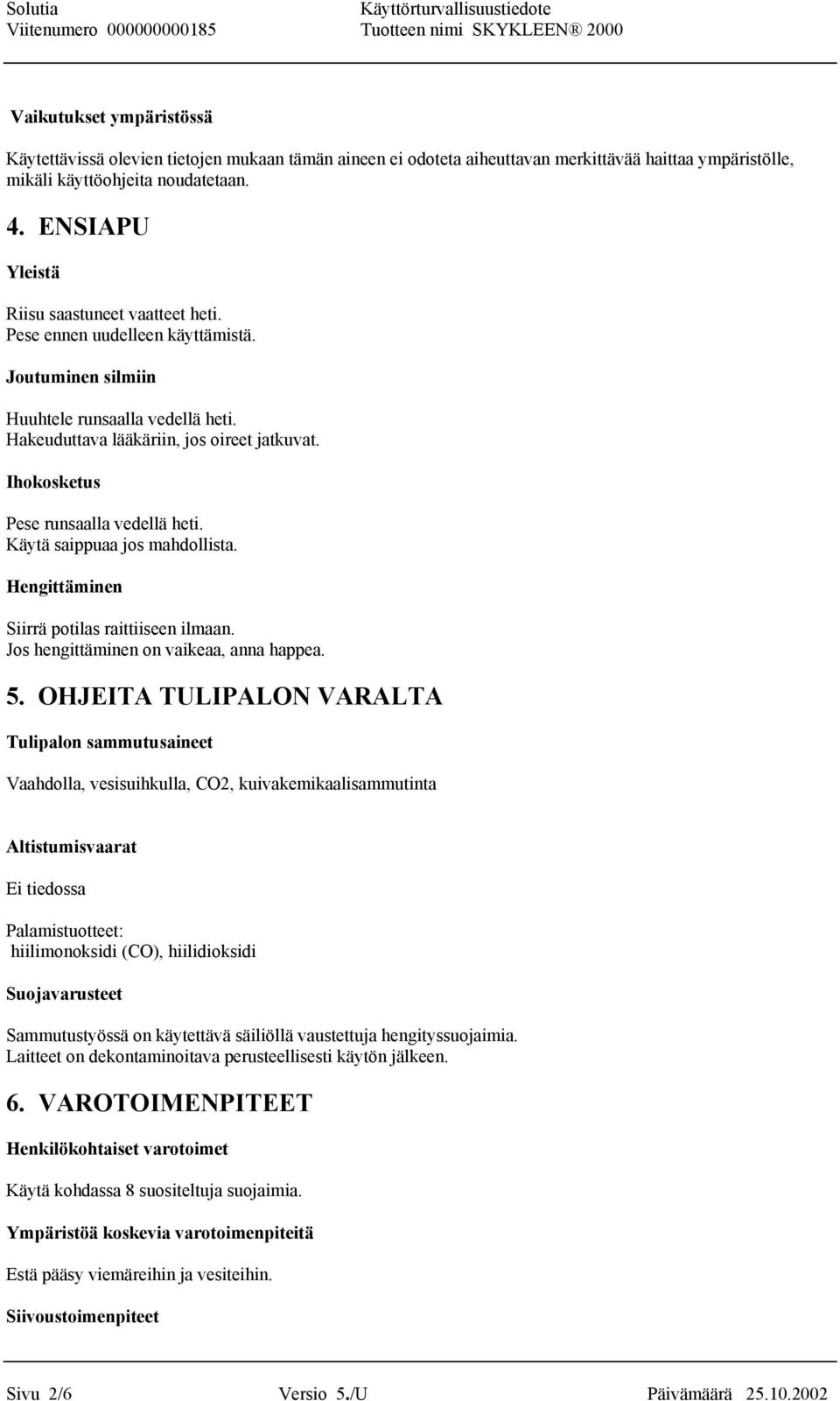 Ihokosketus Pese runsaalla vedellä heti. Käytä saippuaa jos mahdollista. Hengittäminen Siirrä potilas raittiiseen ilmaan. Jos hengittäminen on vaikeaa, anna happea. 5.