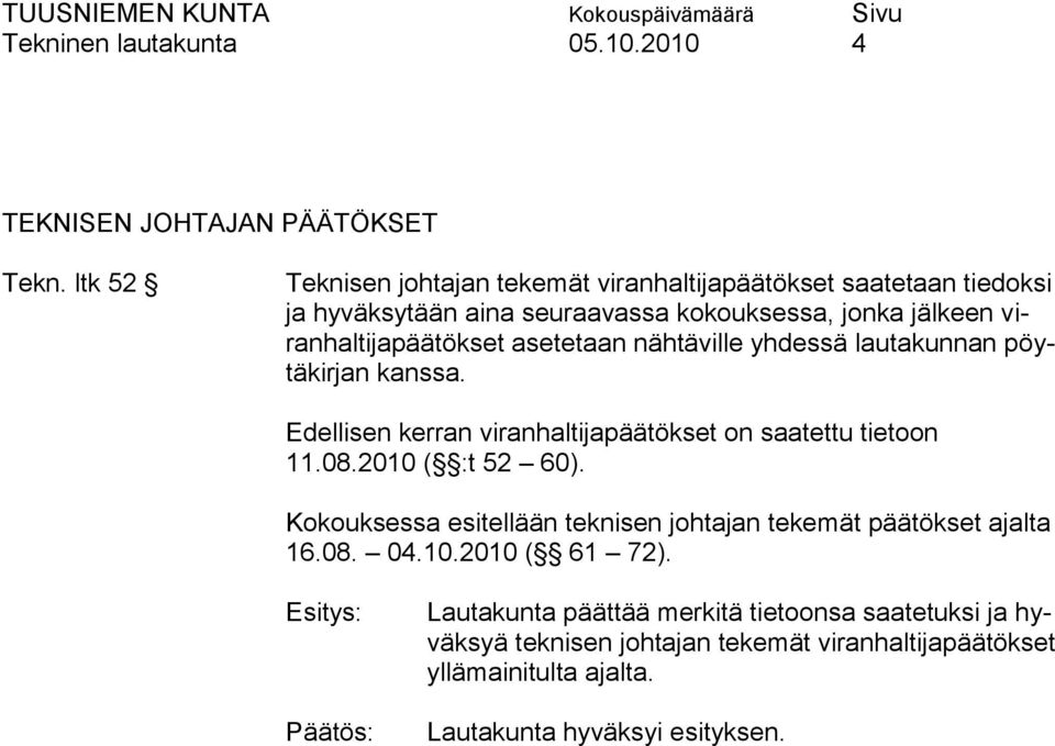 asetetaan nähtäville yhdessä lautakunnan pöytäkirjan kanssa. Edellisen kerran viranhaltijapäätökset on saatettu tietoon 11.08.2010 ( :t 52 60).