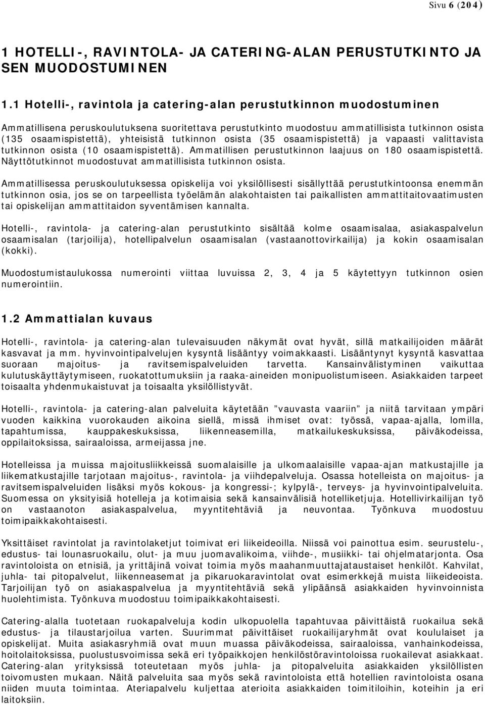 yhteisistä tutkinnon osista (35 osaamispistettä) ja vapaasti valittavista tutkinnon osista (10 osaamispistettä). Ammatillisen perustutkinnon laajuus on 180 osaamispistettä.