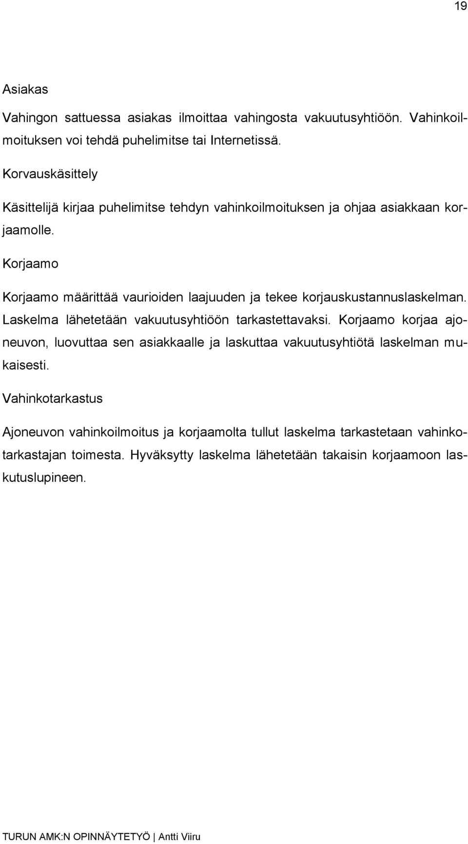 Korjaamo Korjaamo määrittää vaurioiden laajuuden ja tekee korjauskustannuslaskelman. Laskelma lähetetään vakuutusyhtiöön tarkastettavaksi.