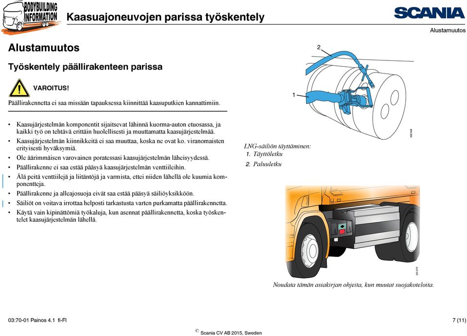 Kaasujärjestelmän kiinnikkeitä ei saa muuttaa, koska ne ovat ko. viranomaisten erityisesti hyväksymiä. Ole äärimmäisen varovainen poratessasi kaasujärjestelmän läheisyydessä.