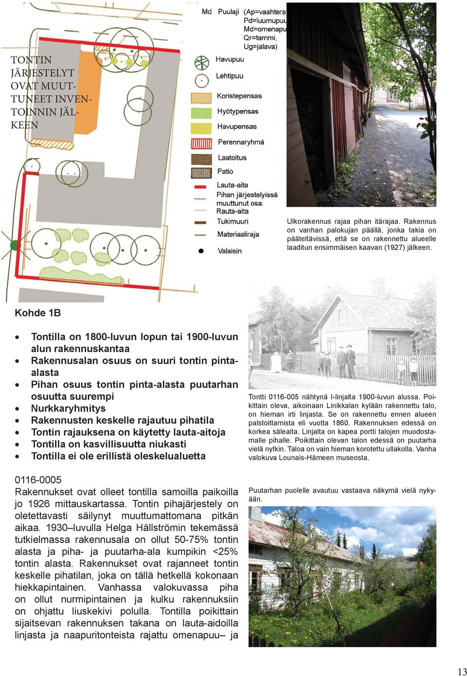 Kohde 1B Tontilla on 1800-luvun lopun tai 1900-luvun alun rakennuskantaa Rakennusalan osuus on suuri tontin pintaalasta Pihan osuus tontin pinta-alasta puutarhan osuutta suurempi Nurkkaryhmitys