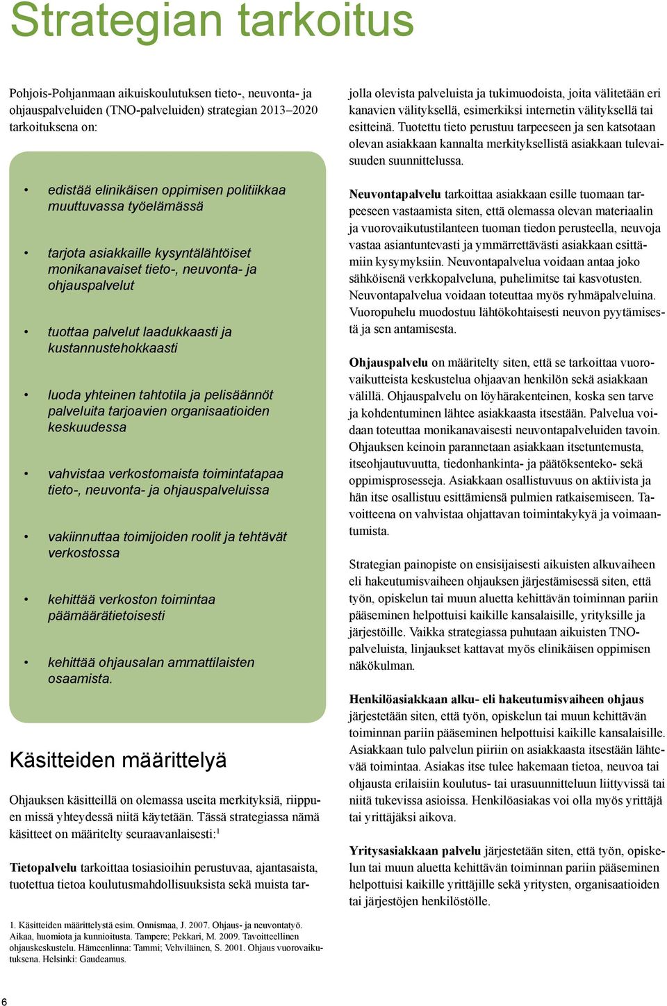 pelisäännöt palveluita tarjoavien organisaatioiden keskuudessa vahvistaa verkostomaista toimintatapaa tieto-, neuvonta- ja ohjauspalveluissa vakiinnuttaa toimijoiden roolit ja tehtävät verkostossa