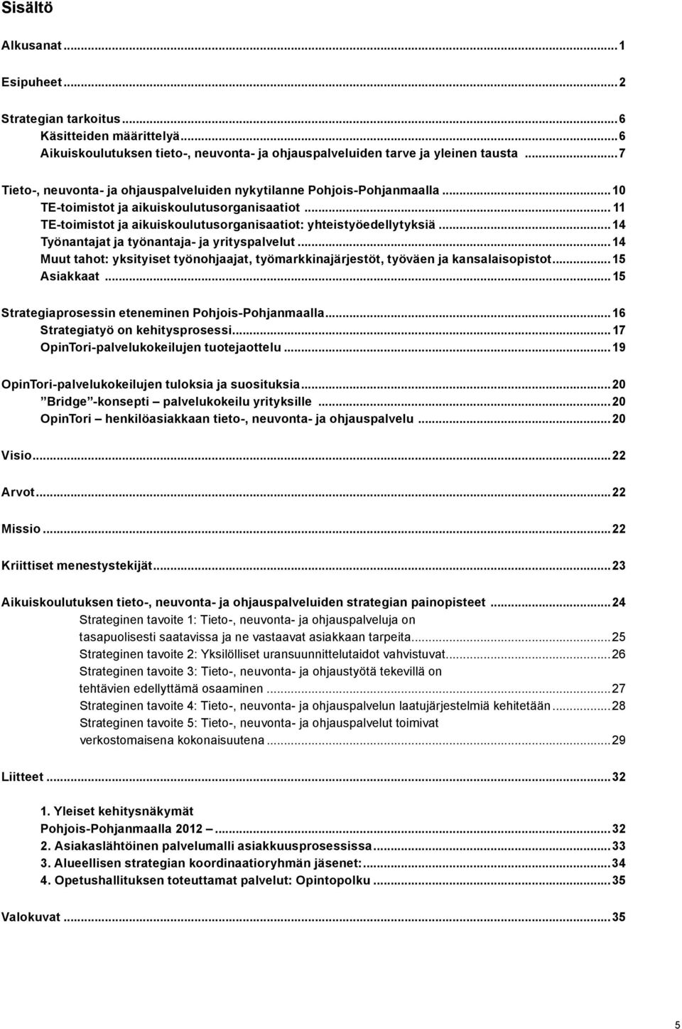 .. 14 Työnantajat ja työnantaja- ja yrityspalvelut... 14 Muut tahot: yksityiset työnohjaajat, työmarkkinajärjestöt, työväen ja kansalaisopistot... 15 Asiakkaat.