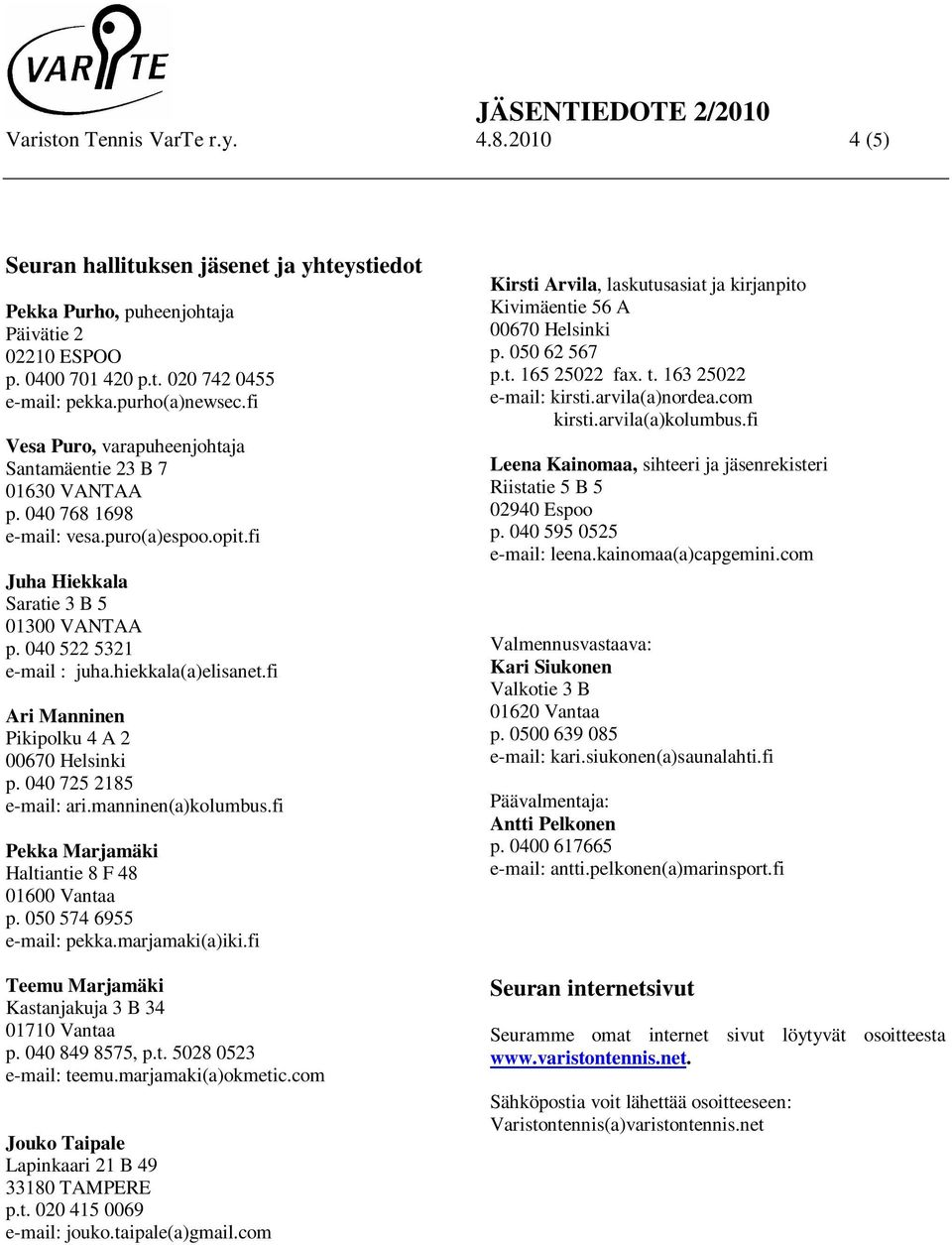 hiekkala(a)elisanet.fi Ari Manninen Pikipolku 4 A 2 00670 Helsinki p. 040 725 2185 e-mail: ari.manninen(a)kolumbus.fi Pekka Marjamäki Haltiantie 8 F 48 01600 Vantaa p. 050 574 6955 e-mail: pekka.