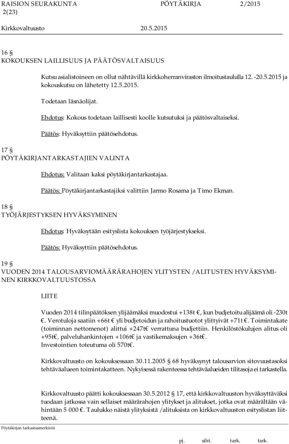 Päätös: Pöytäkirjantarkastajiksi valittiin Jarmo Rosama ja Timo Ekman. 18 TYÖJÄRJESTYKSEN HYVÄKSYMINEN Ehdotus: Hyväksytään esityslista kokouksen työjärjestykseksi.