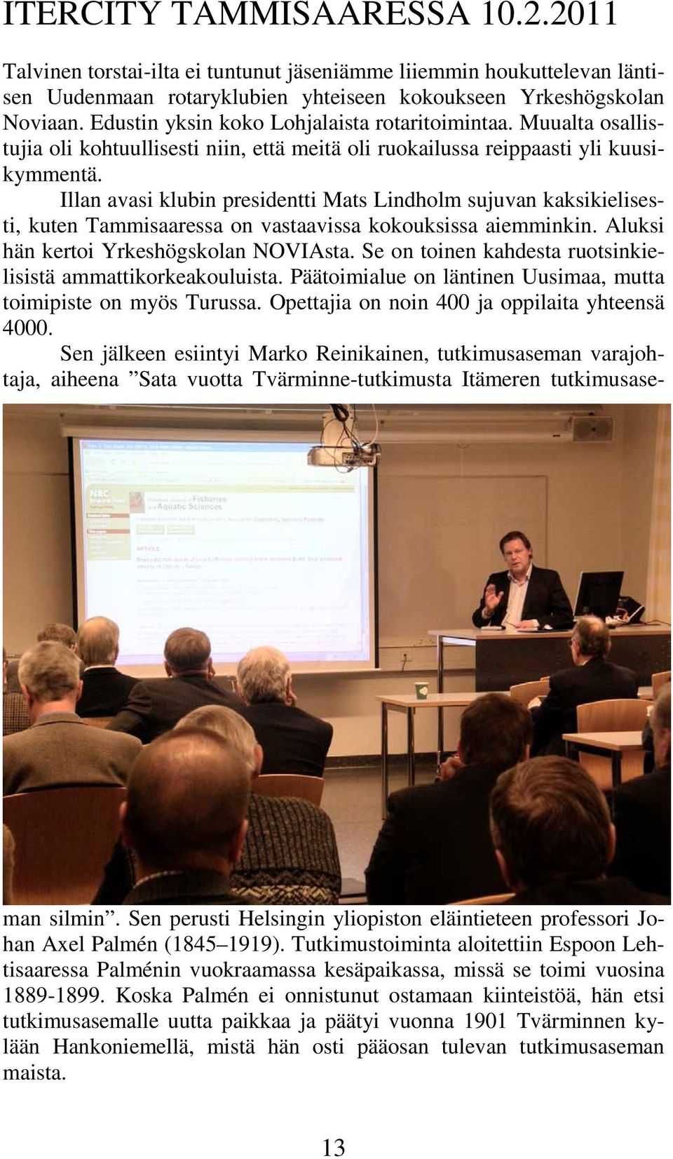 Illan avasi klubin presidentti Mats Lindholm sujuvan kaksikielisesti, kuten Tammisaaressa on vastaavissa kokouksissa aiemminkin. Aluksi hän kertoi Yrkeshögskolan NOVIAsta.