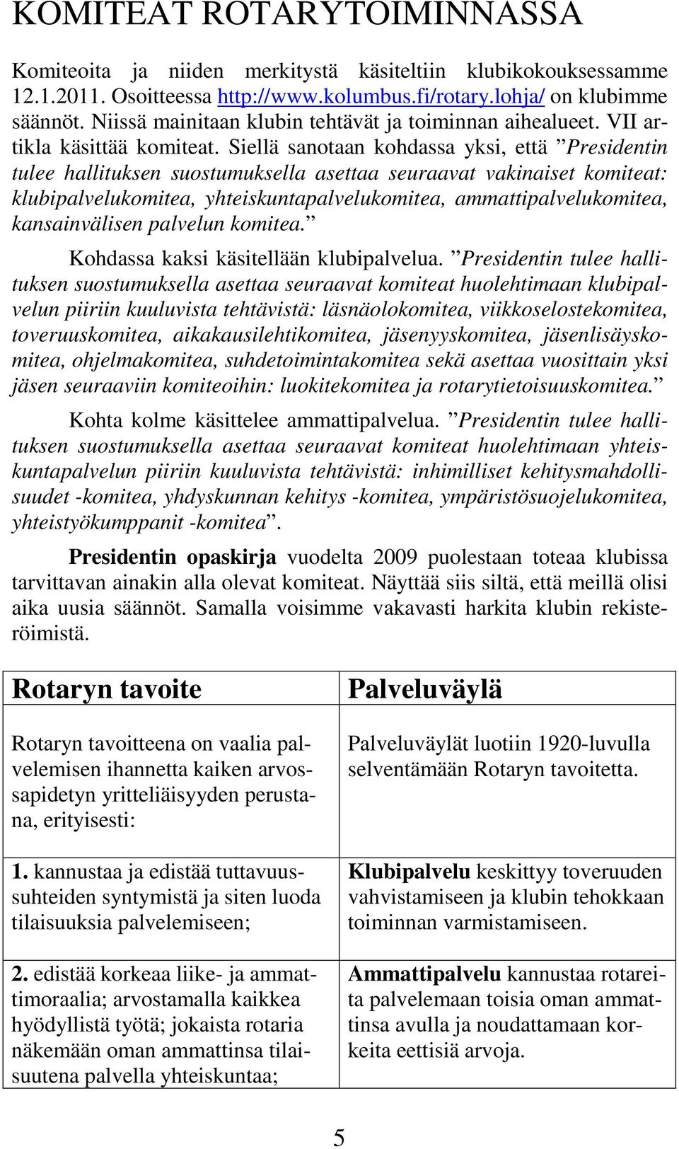 Siellä sanotaan kohdassa yksi, että Presidentin tulee hallituksen suostumuksella asettaa seuraavat vakinaiset komiteat: klubipalvelukomitea, yhteiskuntapalvelukomitea, ammattipalvelukomitea,