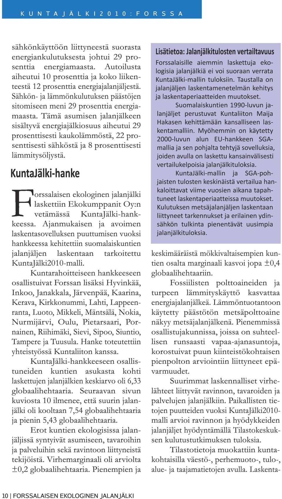 Tämä asumisen jalanjälkeen sisältyvä energiajälkiosuus aiheutui 29 prosenttisesti kaukolämmöstä, 22 prosenttisesti sähköstä ja 8 prosenttisesti lämmitysöljystä.