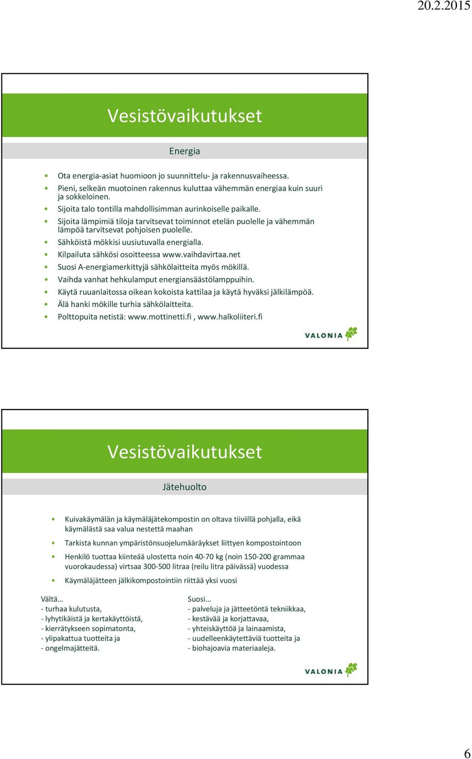 Sähköistä mökkisi uusiutuvalla energialla. Kilpailuta sähkösi osoitteessa www.vaihdavirtaa.net Suosi A energiamerkittyjä sähkölaitteita myös mökillä.