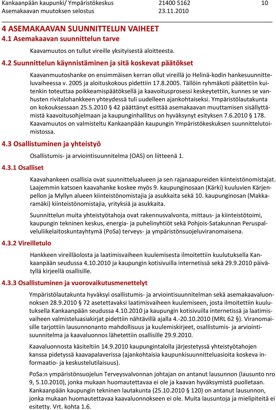 2005 ja aloituskokous pidettiin 17.8.2005. Tällöin ryhmäkoti päätettiin kuitenkin toteuttaa poikkeamispäätöksellä ja kaavoitusprosessi keskeytettiin, kunnes se vanhusten rivitalohankkeen yhteydessä tuli uudelleen ajankohtaiseksi.