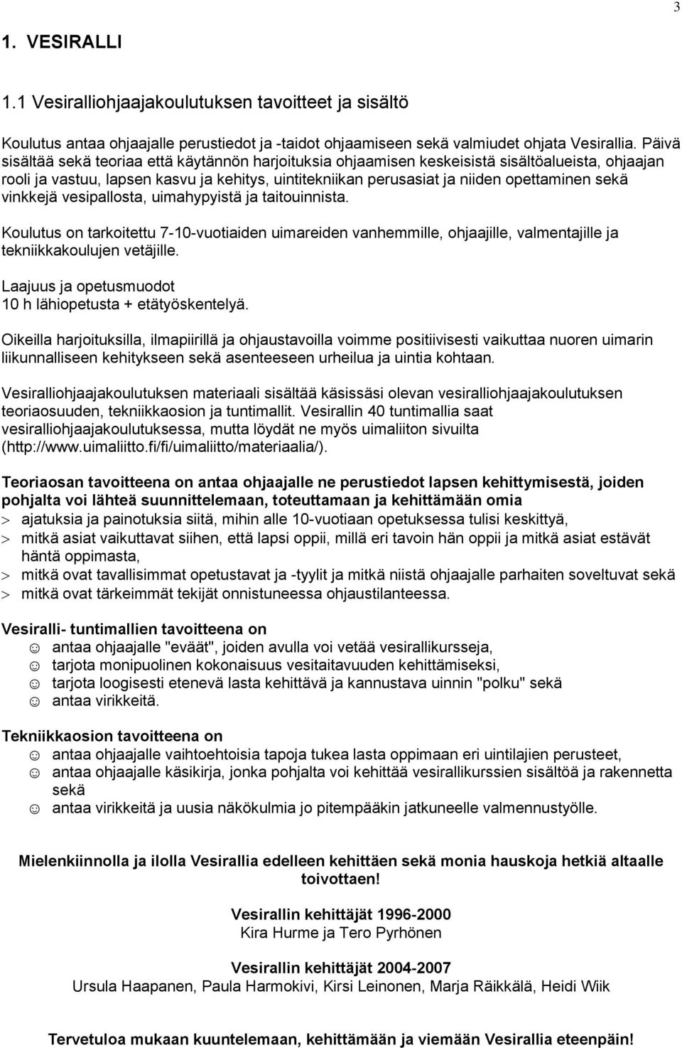 vinkkejä vesipallosta, uimahypyistä ja taitouinnista. Koulutus on tarkoitettu 7-10-vuotiaiden uimareiden vanhemmille, ohjaajille, valmentajille ja tekniikkakoulujen vetäjille.