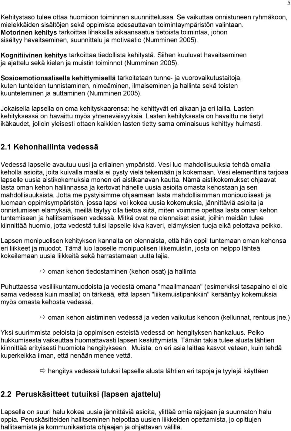 Kognitiivinen kehitys tarkoittaa tiedollista kehitystä. Siihen kuuluvat havaitseminen ja ajattelu sekä kielen ja muistin toiminnot (Numminen 2005).