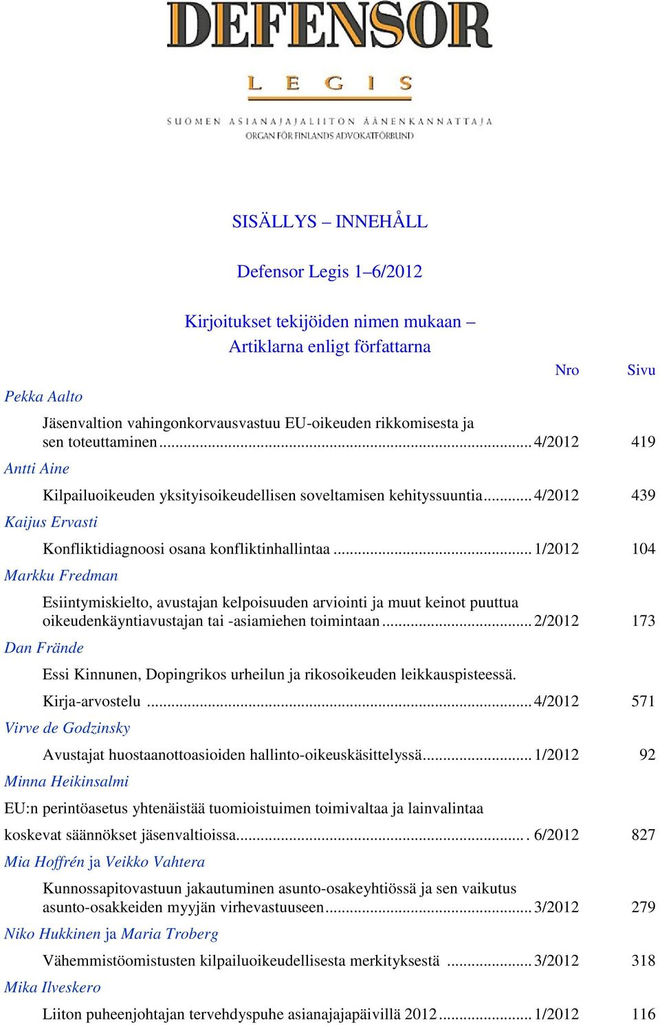 .. 1/2012 104 Markku Fredman Esiintymiskielto, avustajan kelpoisuuden arviointi ja muut keinot puuttua oikeudenkäyntiavustajan tai -asiamiehen toimintaan.