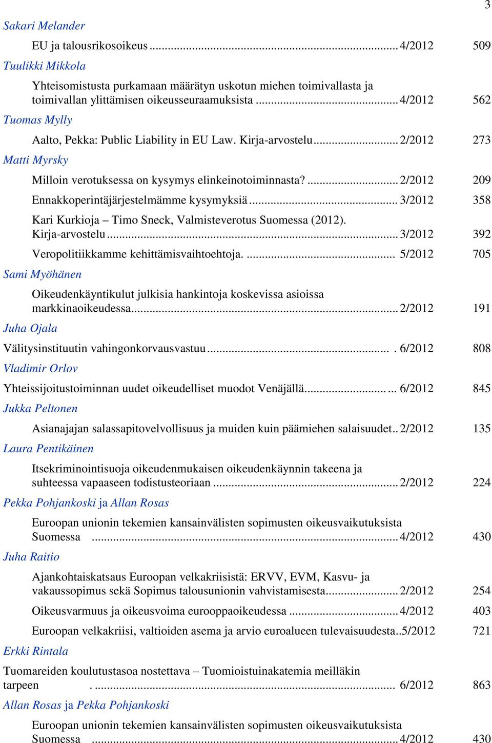 ... 2/2012 209 Ennakkoperintäjärjestelmämme kysymyksiä... 3/2012 358 Kari Kurkioja Timo Sneck, Valmisteverotus Suomessa (2012). Kirja-arvostelu... 3/2012 392 Veropolitiikkamme kehittämisvaihtoehtoja.