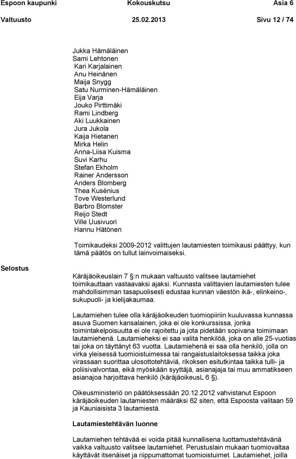 Mirka Helin Anna-Liisa Kuisma Suvi Karhu Stefan Ekholm Rainer Andersson Anders Blomberg Thea Kusénius Tove Westerlund Barbro Blomster Reijo Stedt Ville Uusivuori Hannu Hätönen Toimikaudeksi 2009-2012