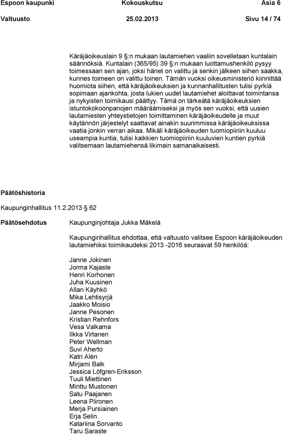 Tämän vuoksi oikeusministeriö kiinnittää huomiota siihen, että käräjäoikeuksien ja kunnanhallitusten tulisi pyrkiä sopimaan ajankohta, josta lukien uudet lautamiehet aloittavat toimintansa ja