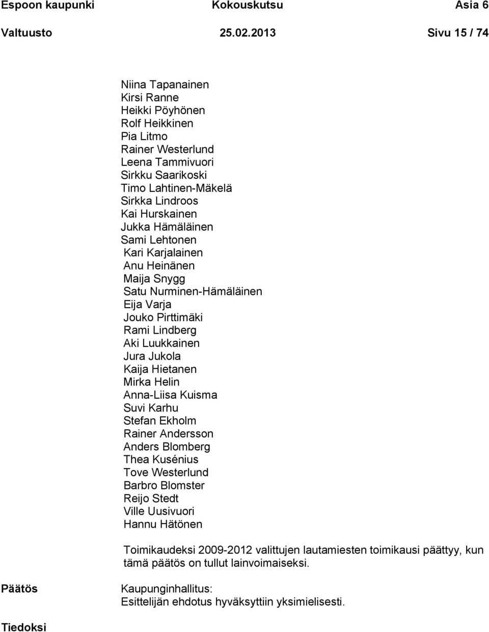 Hämäläinen Sami Lehtonen Kari Karjalainen Anu Heinänen Maija Snygg Satu Nurminen-Hämäläinen Eija Varja Jouko Pirttimäki Rami Lindberg Aki Luukkainen Jura Jukola Kaija Hietanen Mirka Helin Anna-Liisa