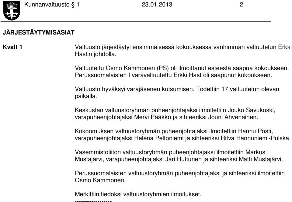 Todettiin 17 valtuutetun olevan paikalla. Keskustan valtuustoryhmän puheenjohtajaksi ilmoitettiin Jouko Savukoski, varapuheenjohtajaksi Mervi Pääkkö ja sihteeriksi Jouni Ahvenainen.