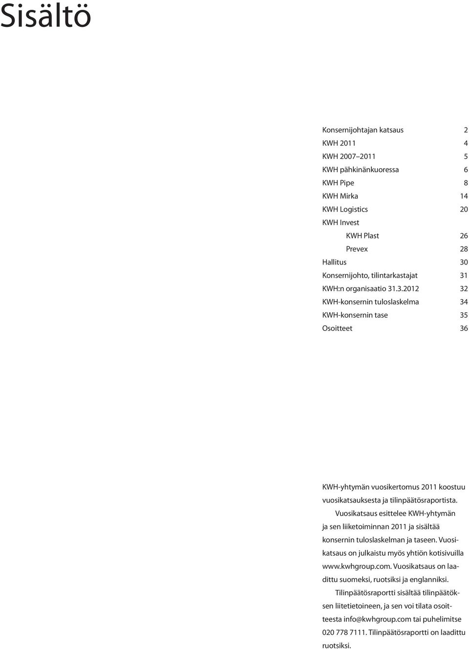 Vuosikatsaus esittelee KWH-yhtymän ja sen liiketoiminnan 2011 ja sisältää konsernin tuloslaskelman ja taseen. Vuosikatsaus on julkaistu myös yhtiön kotisivuilla www.kwhgroup.com.