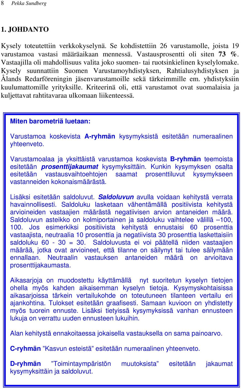 Kysely suunnattiin Suomen Varustamoyhdistyksen, Rahtialusyhdistyksen ja Ålands Redarföreningin jäsenvarustamoille sekä tärkeimmille em. yhdistyksiin kuulumattomille yrityksille.