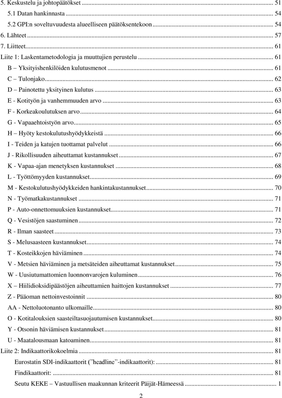 .. 63 F - Korkeakoulutuksen arvo... 64 G - Vapaaehtoistyön arvo... 65 H Hyöty kestokulutushyödykkeistä... 66 I - Teiden ja katujen tuottamat palvelut... 66 J - Rikollisuuden aiheuttamat kustannukset.