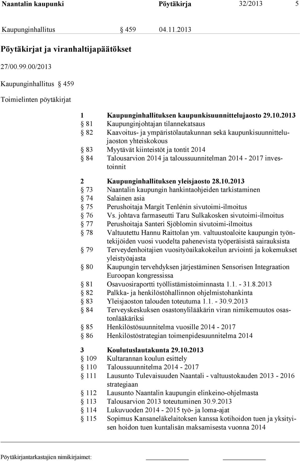 2013 81 Kaupunginjohtajan tilannekatsaus 82 Kaavoitus- ja ympäristölautakunnan sekä kaupunkisuunnittelujaoston yhteiskokous 83 Myytävät kiinteistöt ja tontit 2014 84 Talousarvion 2014 ja