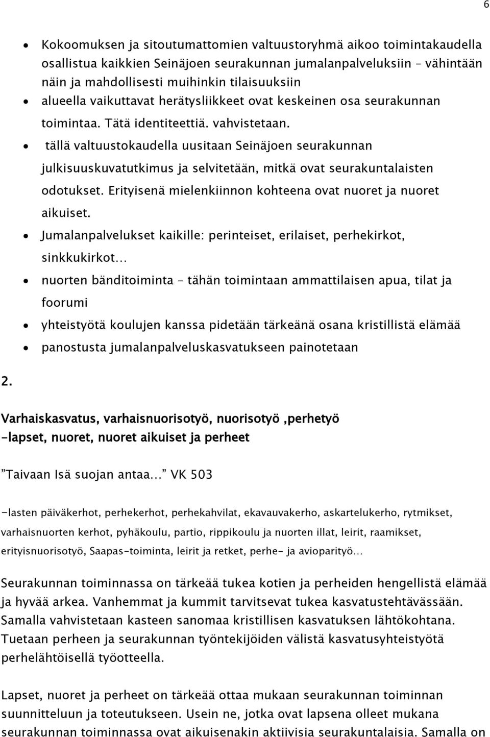 tällä valtuustokaudella uusitaan Seinäjoen seurakunnan julkisuuskuvatutkimus ja selvitetään, mitkä ovat seurakuntalaisten odotukset. Erityisenä mielenkiinnon kohteena ovat nuoret ja nuoret aikuiset.