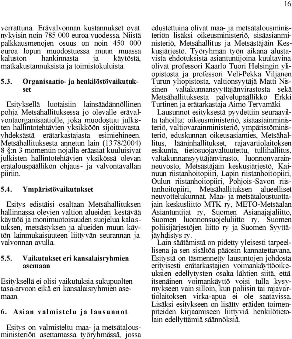 Organisaatio- ja henkilöstövaikutukset Esityksellä luotaisiin lainsäädännöllinen pohja Metsähallituksessa jo olevalle erävalvontaorganisaatiolle, joka muodostuu julkisten hallintotehtävien yksikköön