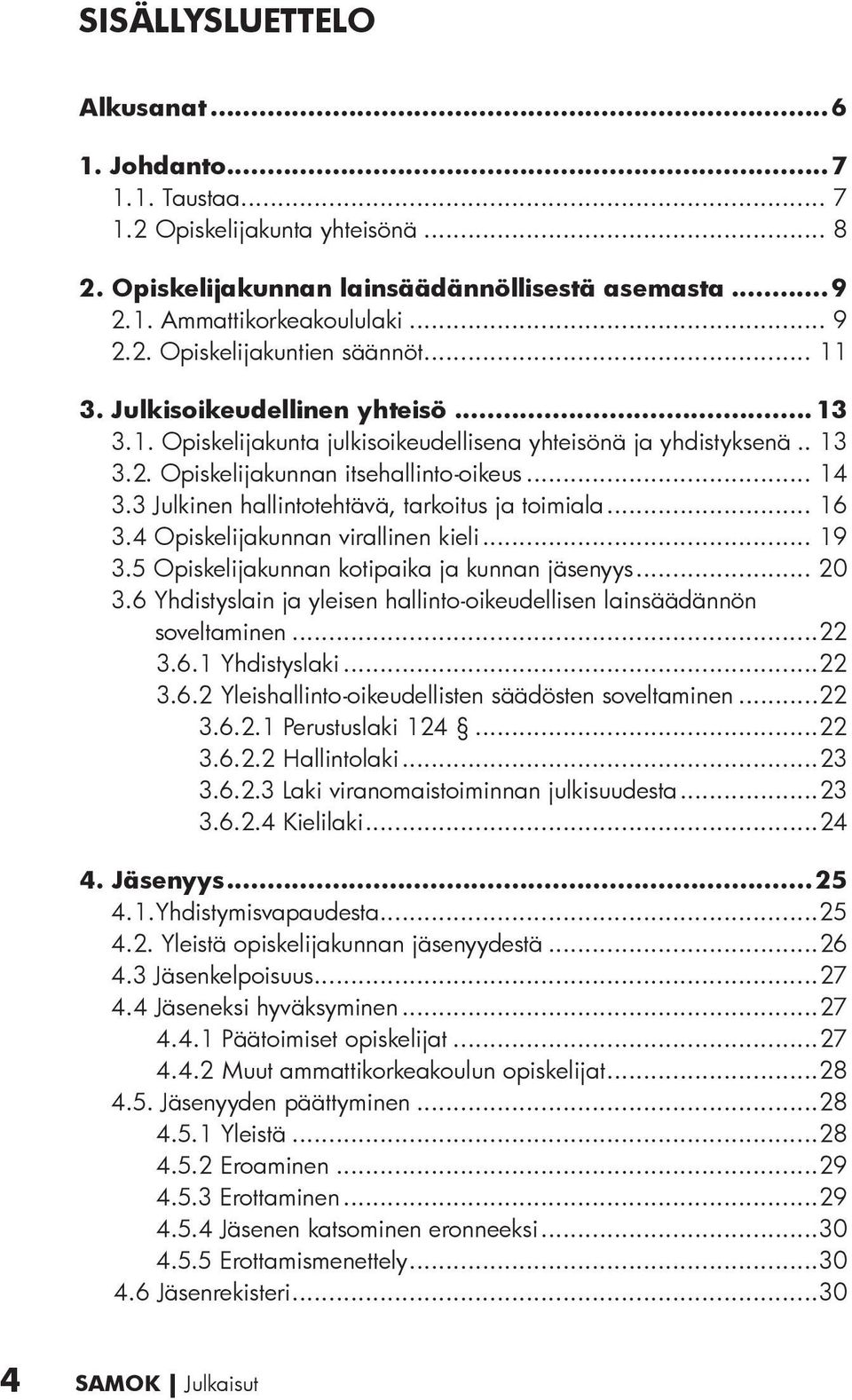 3 Julkinen hallintotehtävä, tarkoitus ja toimiala... 16 3.4 Opiskelijakunnan virallinen kieli... 19 3.5 Opiskelijakunnan kotipaika ja kunnan jäsenyys... 20 3.