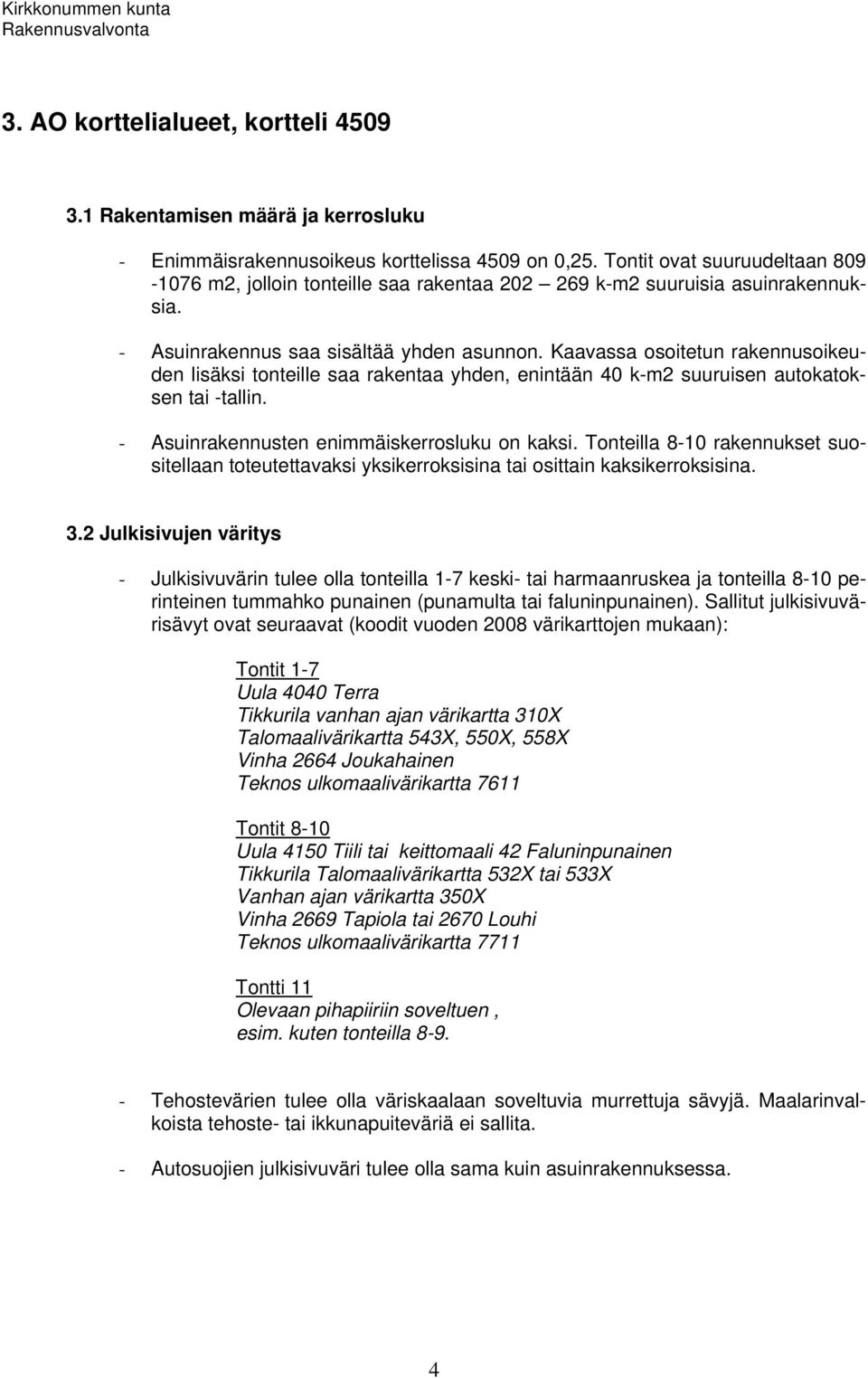 Kaavassa osoitetun rakennusoikeuden lisäksi tonteille saa rakentaa yhden, enintään 40 k-m2 suuruisen autokatoksen tai -tallin. - Asuinrakennusten enimmäiskerrosluku on kaksi.