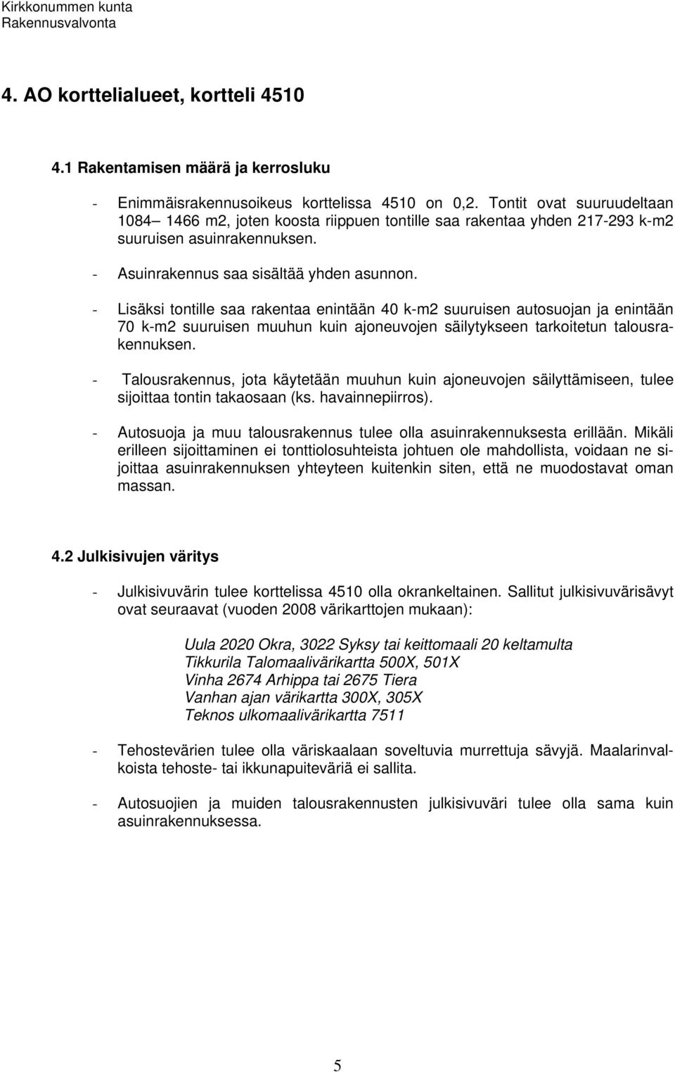 - Lisäksi tontille saa rakentaa enintään 40 k-m2 suuruisen autosuojan ja enintään 70 k-m2 suuruisen muuhun kuin ajoneuvojen säilytykseen tarkoitetun talousrakennuksen.