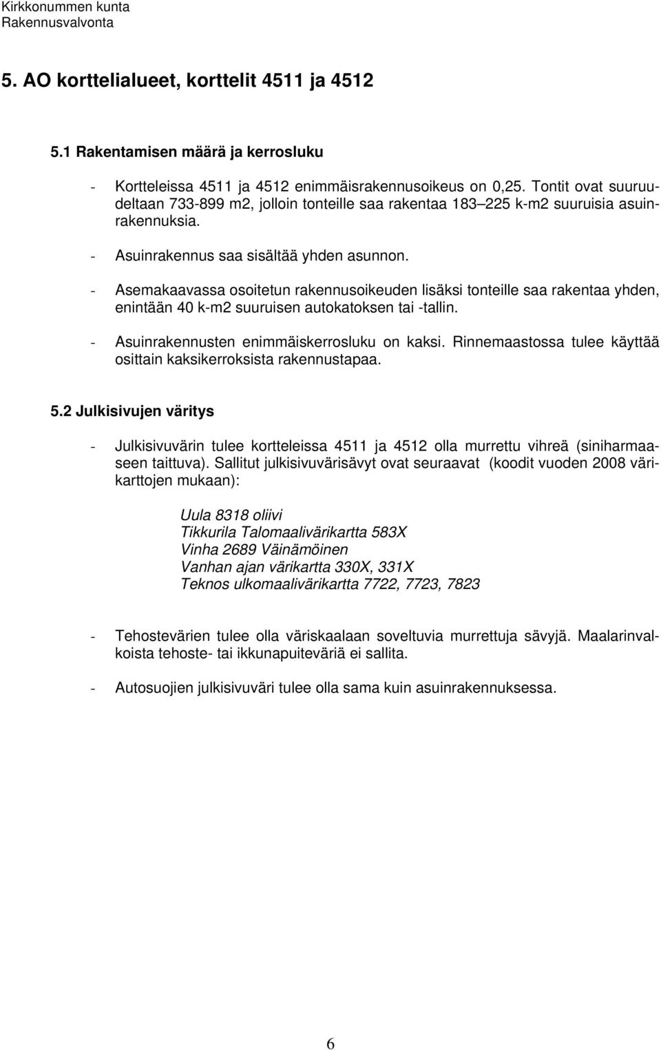 - Asemakaavassa osoitetun rakennusoikeuden lisäksi tonteille saa rakentaa yhden, enintään 40 k-m2 suuruisen autokatoksen tai -tallin. - Asuinrakennusten enimmäiskerrosluku on kaksi.