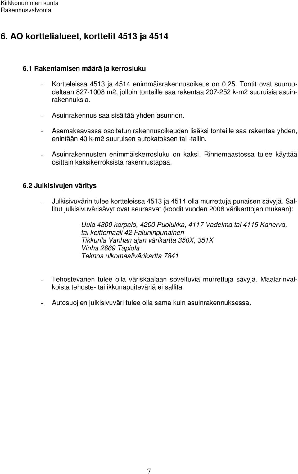 - Asemakaavassa osoitetun rakennusoikeuden lisäksi tonteille saa rakentaa yhden, enintään 40 k-m2 suuruisen autokatoksen tai -tallin. - Asuinrakennusten enimmäiskerrosluku on kaksi.