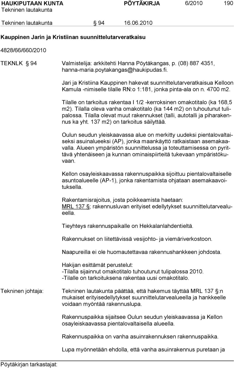 Tilalle on tarkoitus rakentaa I 1/2 -kerroksinen omakotitalo (ka 168,5 m2). Tilalla oleva vanha omakotitalo (ka 144 m2) on tuhoutunut tulipalossa.