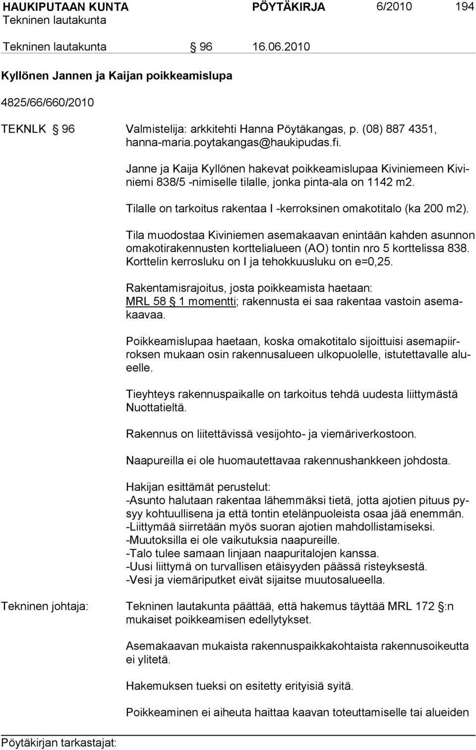 Tilalle on tarkoitus rakentaa I -kerroksinen omakotitalo (ka 200 m2). Tila muodostaa Kiviniemen asemakaavan enintään kahden asunnon omakotirakennusten korttelialueen (AO) tontin nro 5 korttelissa 838.