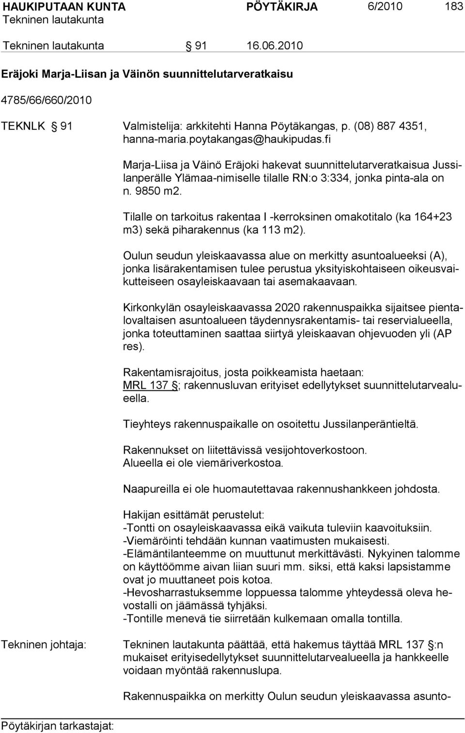 Tilalle on tarkoitus rakentaa I -kerroksinen omakotitalo (ka 164+23 m3) se kä piharakennus (ka 113 m2).