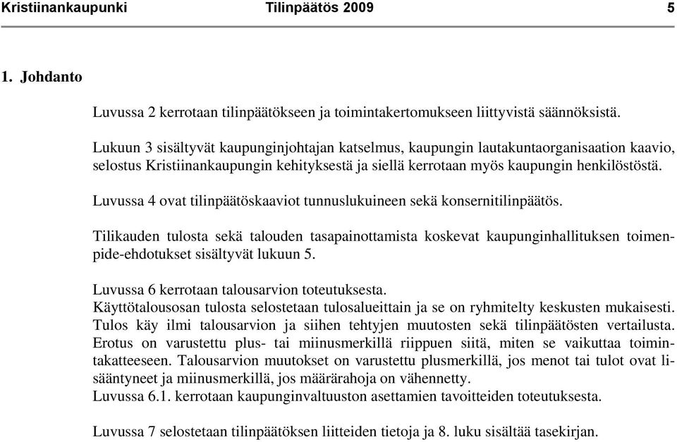 Luvussa 4 ovat tilinpäätöskaaviot tunnuslukuineen sekä konsernitilinpäätös. Tilikauden tulosta sekä talouden tasapainottamista koskevat kaupunginhallituksen toimenpide-ehdotukset sisältyvät lukuun 5.