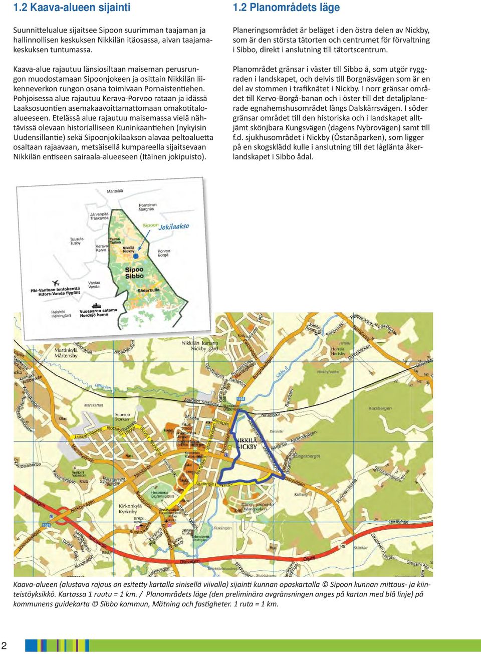 Pohjoisessa alue rajautuu Kerava-Porvoo rataan ja idässä Laaso suon en asemaaavoi ama omaan omao taloalueeseen.