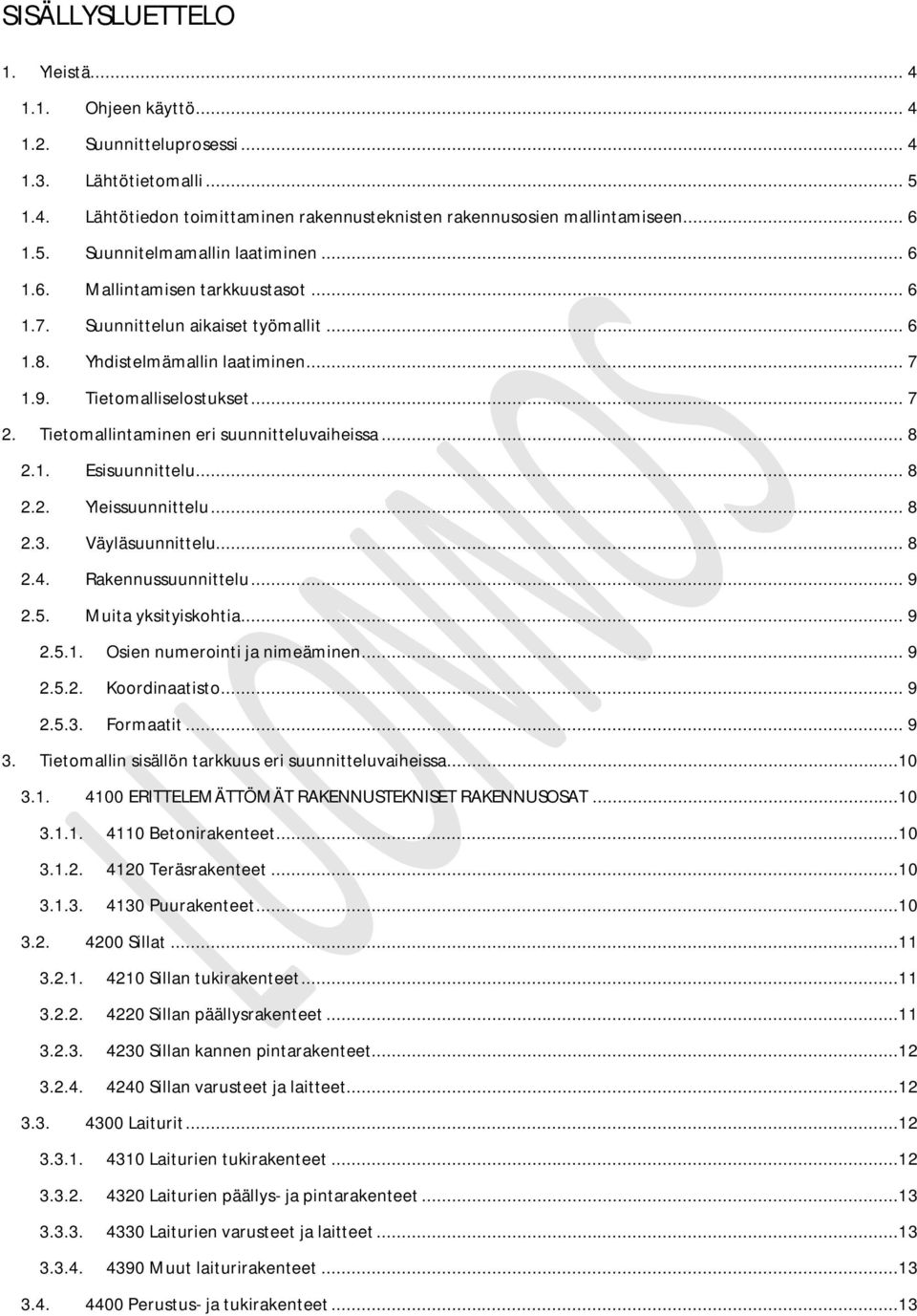 Tietomallintaminen eri suunnitteluvaiheissa... 8 2.1. Esisuunnittelu... 8 2.2. Yleissuunnittelu... 8 2.3. Väyläsuunnittelu... 8 2.4. Rakennussuunnittelu... 9 2.5. Muita yksityiskohtia... 9 2.5.1. Osien numerointi ja nimeäminen.