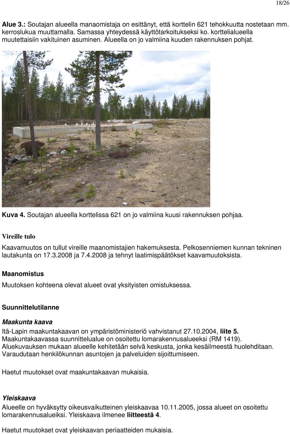 Vireille tulo Kaavamuutos on tullut vireille maanomistajien hakemuksesta. Pelkosenniemen kunnan tekninen lautakunta on 17.3.2008 ja 7.4.2008 ja tehnyt laatimispäätökset kaavamuutoksista.