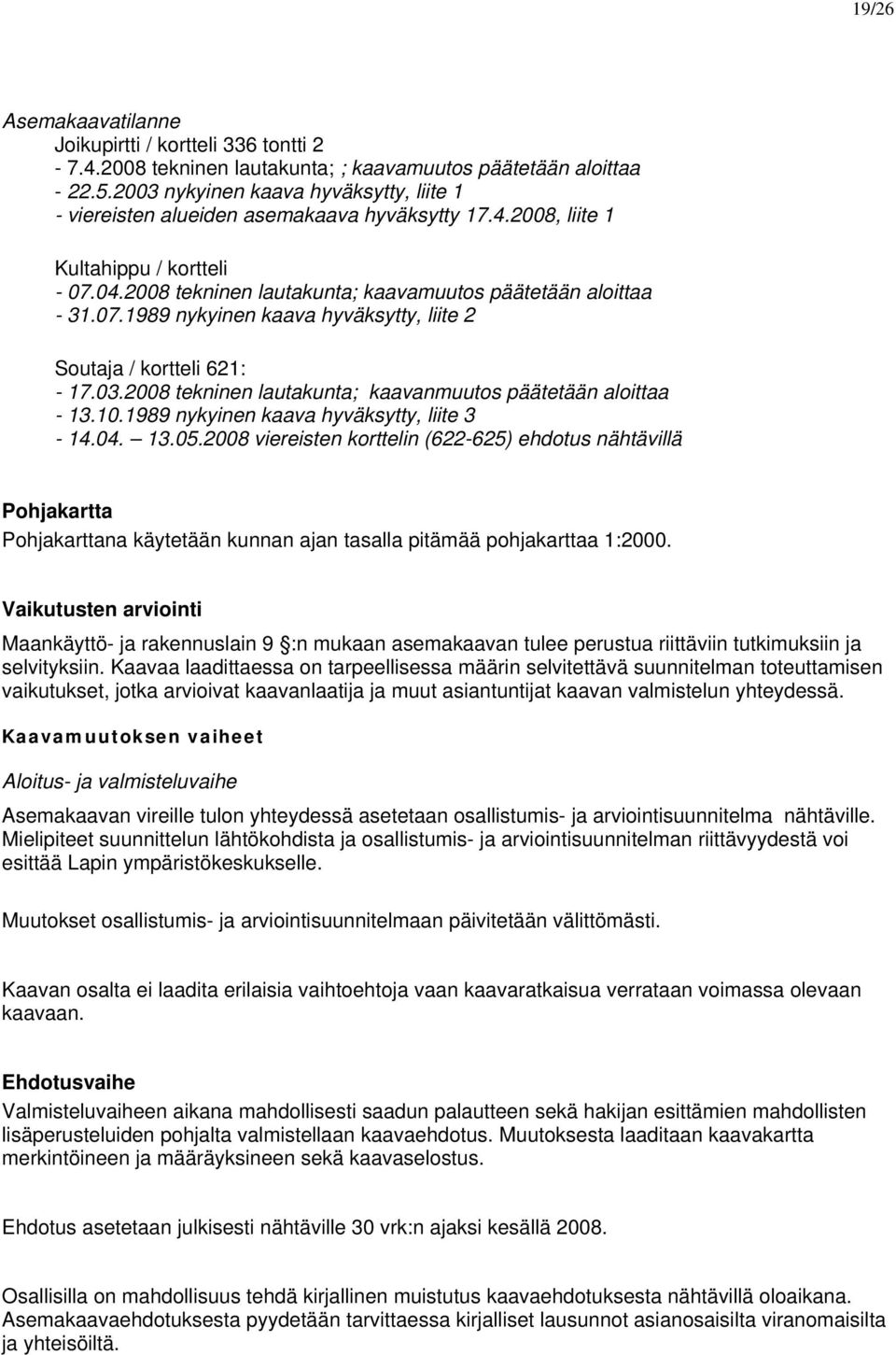 03.2008 tekninen lautakunta; kaavanmuutos päätetään aloittaa - 13.10.1989 nykyinen kaava hyväksytty, liite 3-14.04. 13.05.