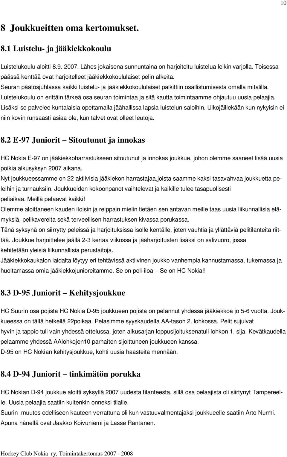 Luistelukoulu on erittäin tärkeä osa seuran toimintaa ja sitä kautta toimintaamme ohjautuu uusia pelaajia. Lisäksi se palvelee kuntalaisia opettamalla jäähallissa lapsia luistelun saloihin.