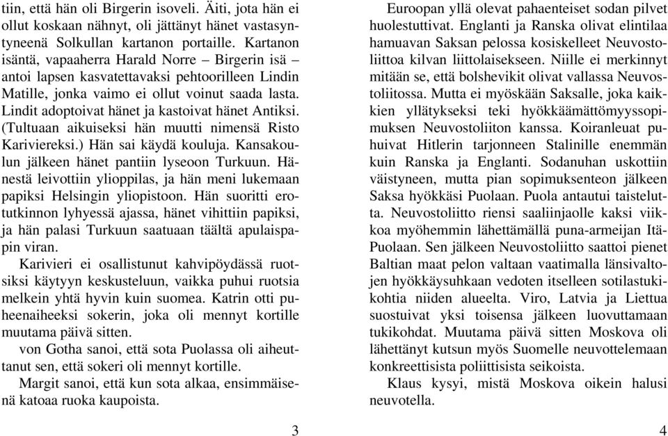 Lindit adoptoivat hänet ja kastoivat hänet Antiksi. (Tultuaan aikuiseksi hän muutti nimensä Risto Kariviereksi.) Hän sai käydä kouluja. Kansakoulun jälkeen hänet pantiin lyseoon Turkuun.