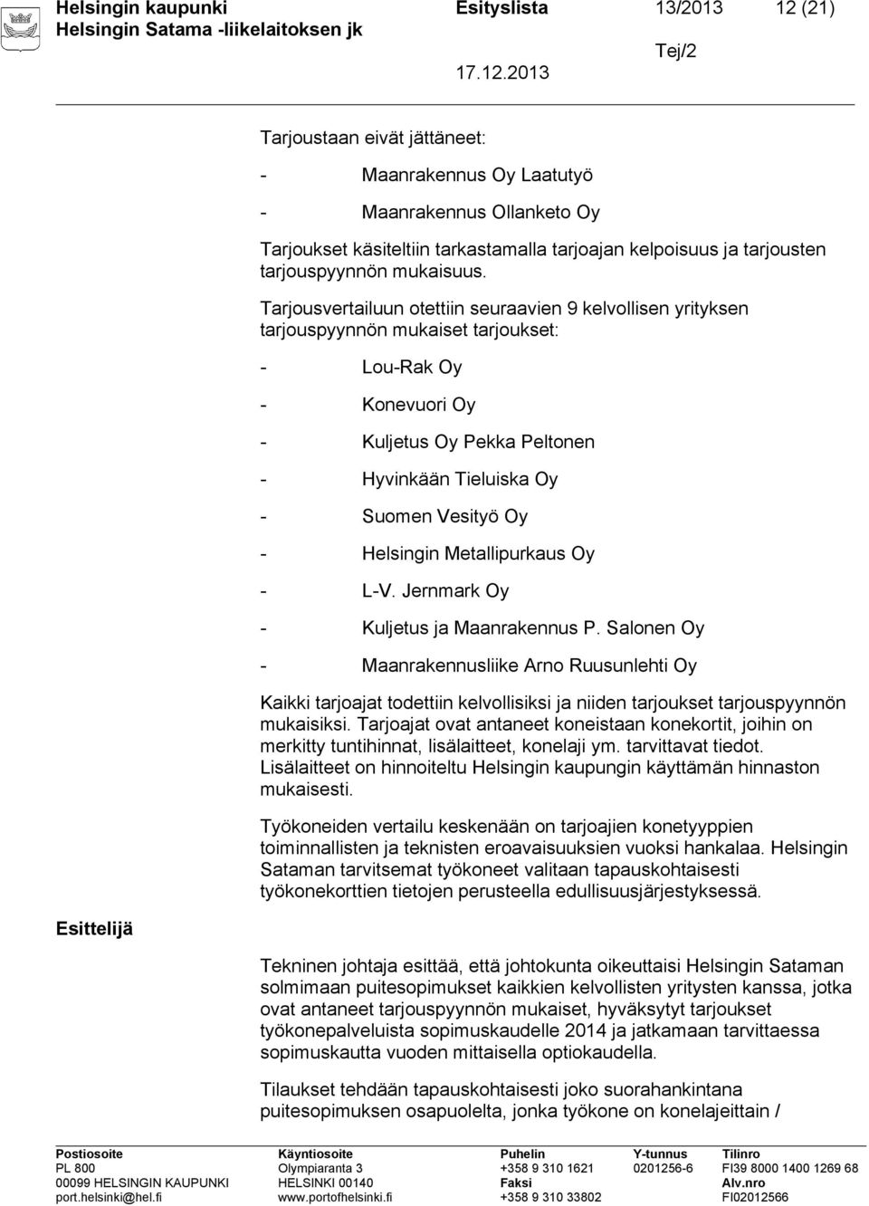 Tarjousvertailuun otettiin seuraavien 9 kelvollisen yrityksen tarjouspyynnön mukaiset tarjoukset: - Lou-Rak Oy - Konevuori Oy - Kuljetus Oy Pekka Peltonen - Hyvinkään Tieluiska Oy - Suomen Vesityö Oy