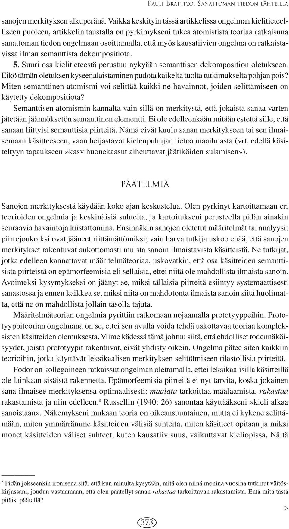 kausatiivien ongelma on ratkaistavissa ilman semanttista dekompositiota. 5. Suuri osa kielitieteestä perustuu nykyään semanttisen dekomposition oletukseen.