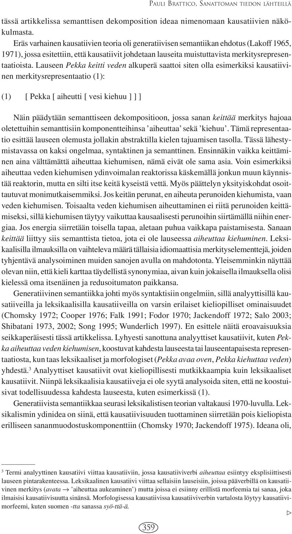 Lauseen Pekka keitti veden alkuperä saattoi siten olla esimerkiksi kausatiivinen merkitysrepresentaatio (1): (1) [ Pekka [ aiheutti [ vesi kiehuu ] ] ] Näin päädytään semanttiseen dekompositioon,