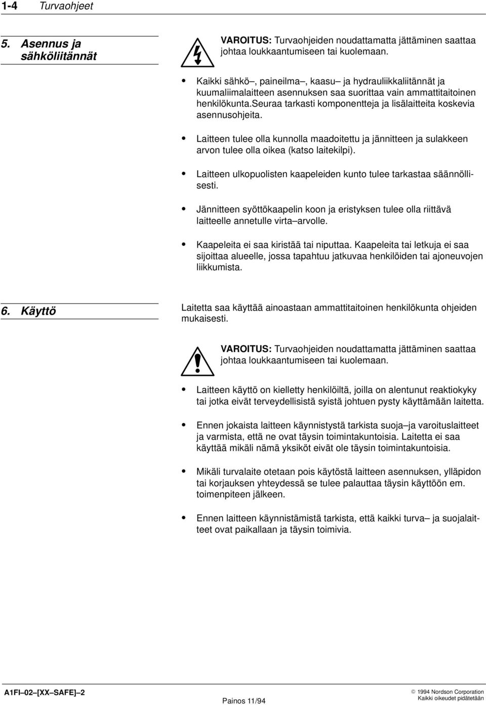 seuraa tarkasti komponentteja ja lisälaitteita koskevia asennusohjeita. Laitteen tulee olla kunnolla maadoitettu ja jännitteen ja sulakkeen arvon tulee olla oikea (katso laitekilpi).