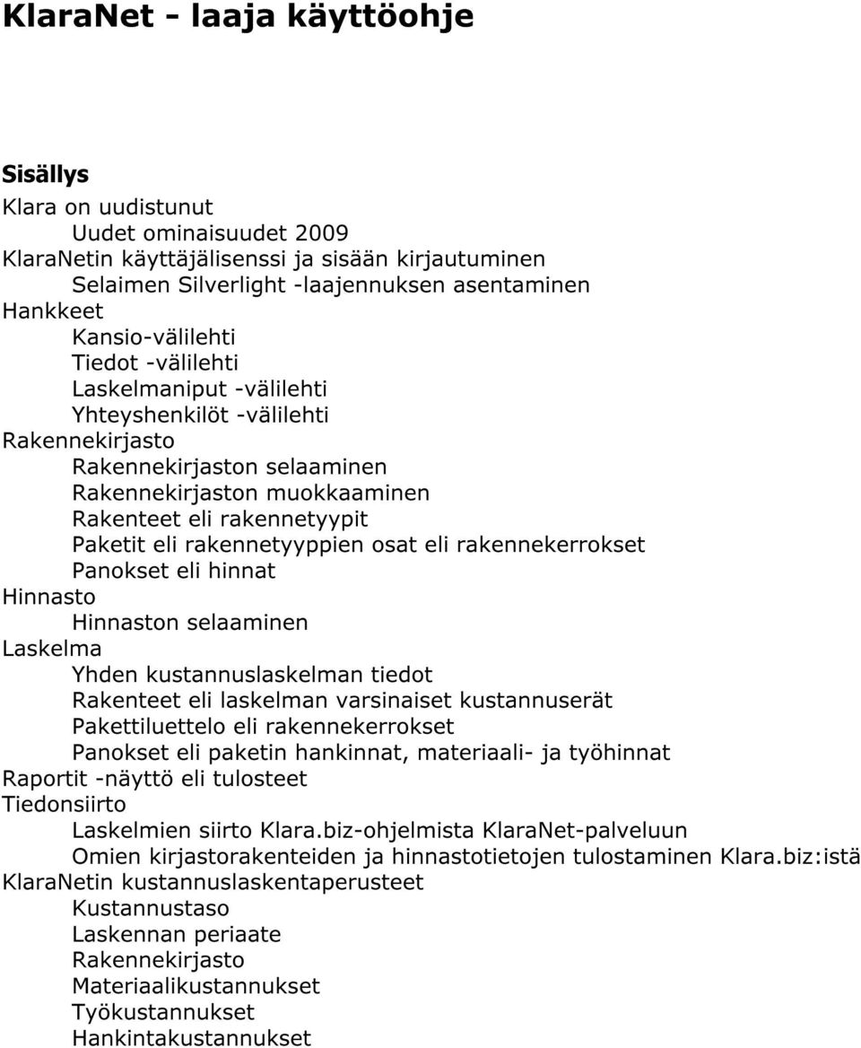 rakennetyyppien osat eli rakennekerrokset Panokset eli hinnat Hinnasto Hinnaston selaaminen Laskelma Yhden kustannuslaskelman tiedot Rakenteet eli laskelman varsinaiset kustannuserät Pakettiluettelo